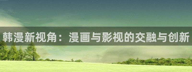 歪歪漫画免费下拉：韩漫新视角：漫画与影视的交融与创新