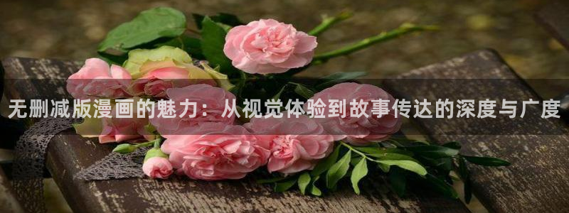歪歪漫画正版阅读平台：无删减版漫画的魅力：从视觉体验到故事传达的深度与广度